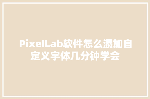 PixeILab软件怎么添加自定义字体几分钟学会