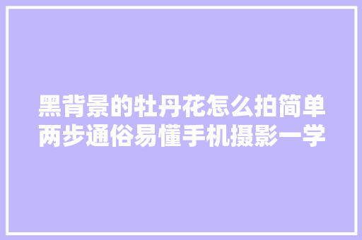 黑背景的牡丹花怎么拍简单两步通俗易懂手机摄影一学就会