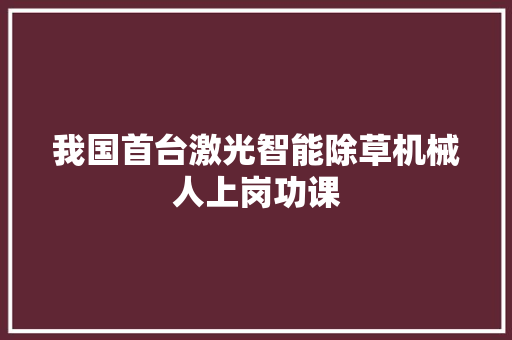 我国首台激光智能除草机械人上岗功课