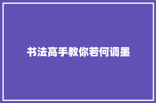 书法高手教你若何调墨