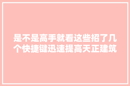 是不是高手就看这些招了几个快捷键迅速提高天正建筑制图速度