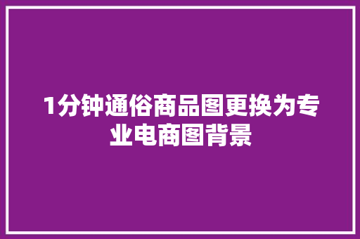 1分钟通俗商品图更换为专业电商图背景