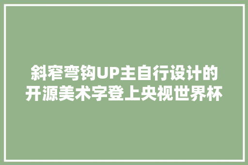 斜窄弯钩UP主自行设计的开源美术字登上央视世界杯