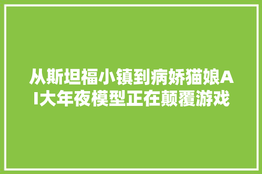 从斯坦福小镇到病娇猫娘AI大年夜模型正在颠覆游戏行业