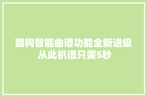 酷狗智能曲谱功能全新进级 从此扒谱只需5秒