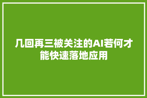 几回再三被关注的AI若何才能快速落地应用