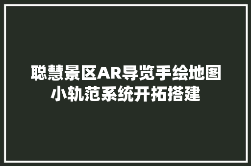 聪慧景区AR导览手绘地图小轨范系统开拓搭建