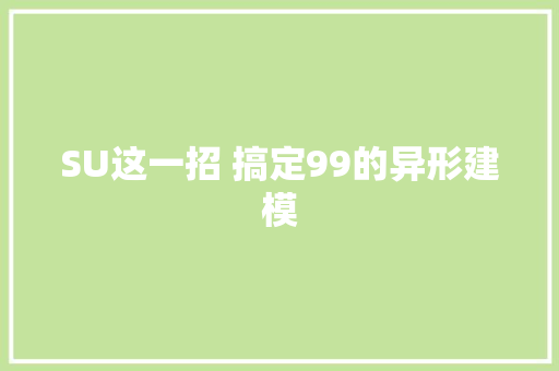 SU这一招 搞定99的异形建模