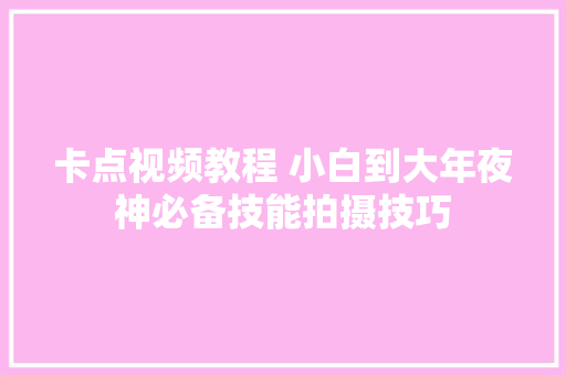 卡点视频教程 小白到大年夜神必备技能拍摄技巧