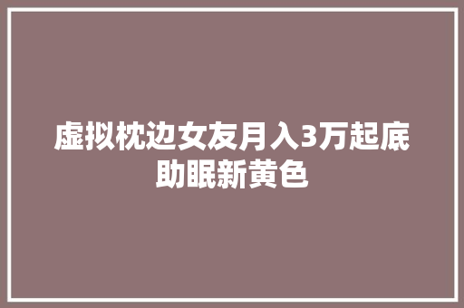 虚拟枕边女友月入3万起底助眠新黄色