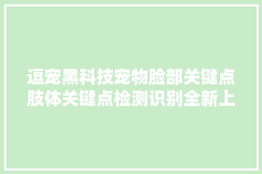 逗宠黑科技宠物脸部关键点肢体关键点检测识别全新上线