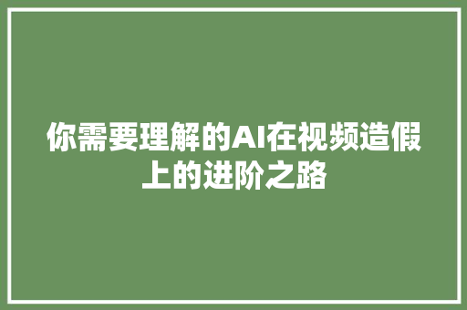 你需要理解的AI在视频造假上的进阶之路