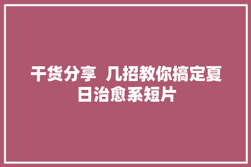 干货分享  几招教你搞定夏日治愈系短片