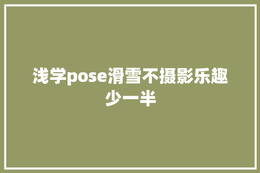 浅学pose滑雪不摄影乐趣少一半