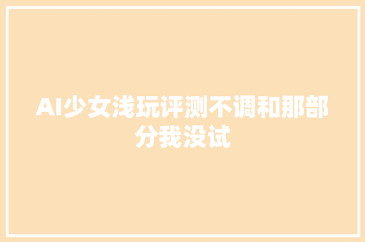 AI少女浅玩评测不调和那部分我没试