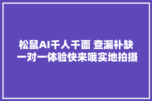 松鼠AI千人千面 查漏补缺 一对一体验快来哦实地拍摄