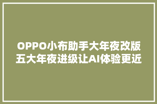 OPPO小布助手大年夜改版五大年夜进级让AI体验更近一步