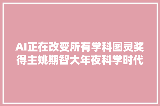 AI正在改变所有学科图灵奖得主姚期智大年夜科学时代来了