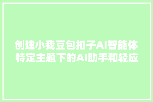 创建小我豆包扣子AI智能体特定主题下的AI助手和轻应用