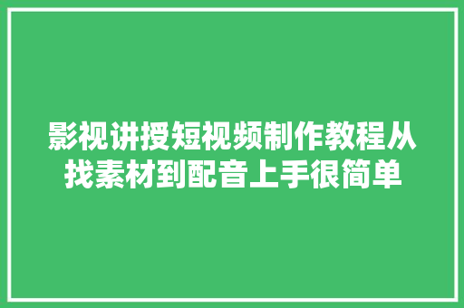 影视讲授短视频制作教程从找素材到配音上手很简单