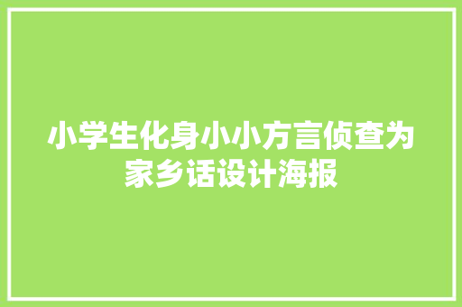 小学生化身小小方言侦查为家乡话设计海报