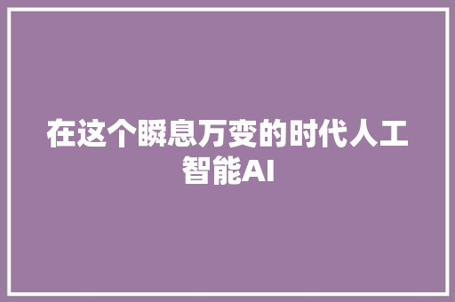 在这个瞬息万变的时代人工智能AI