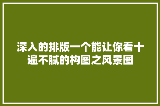 深入的排版一个能让你看十遍不腻的构图之风景图