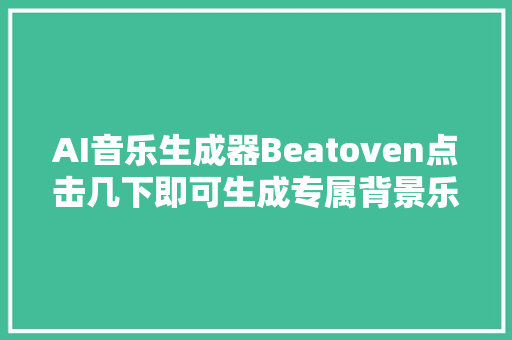 AI音乐生成器Beatoven点击几下即可生成专属背景乐