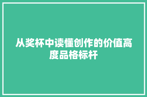 从奖杯中读懂创作的价值高度品格标杆