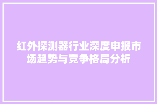 红外探测器行业深度申报市场趋势与竞争格局分析