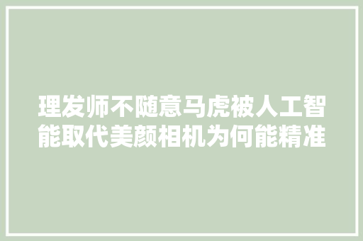 理发师不随意马虎被人工智能取代美颜相机为何能精准地给你涂上口红