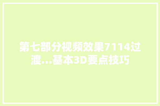 第七部分视频效果7114过渡…基本3D要点技巧