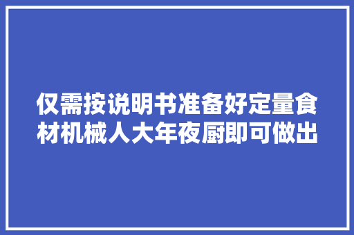 仅需按说明书准备好定量食材机械人大年夜厨即可做出西班牙大年夜餐