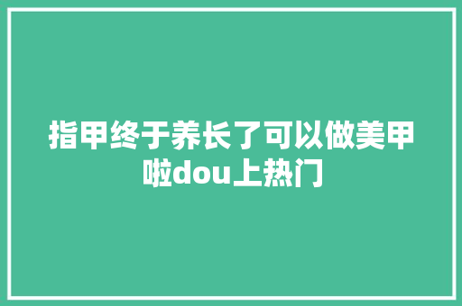 指甲终于养长了可以做美甲啦dou上热门