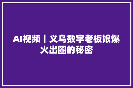 AI视频｜义乌数字老板娘爆火出圈的秘密