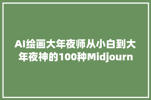 AI绘画大年夜师从小白到大年夜神的100种Midjourney应用对象书