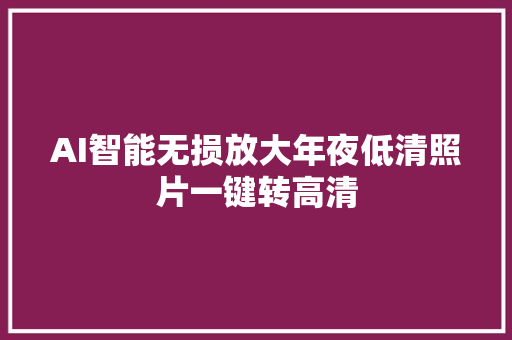 AI智能无损放大年夜低清照片一键转高清