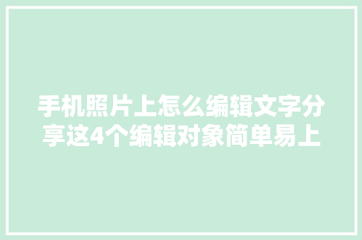 手机照片上怎么编辑文字分享这4个编辑对象简单易上手