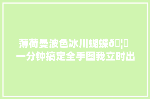 薄荷曼波色冰川蝴蝶🦋 一分钟搞定全手图我立时出哈穿戴甲