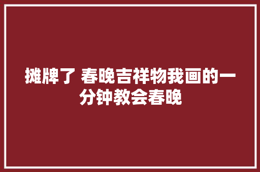 摊牌了 春晚吉祥物我画的一分钟教会春晚