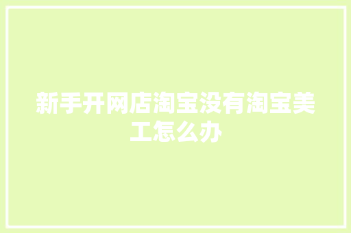 新手开网店淘宝没有淘宝美工怎么办