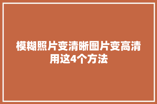 模糊照片变清晰图片变高清用这4个方法