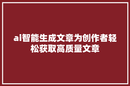 ai智能生成文章为创作者轻松获取高质量文章