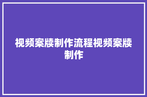 视频案牍制作流程视频案牍制作