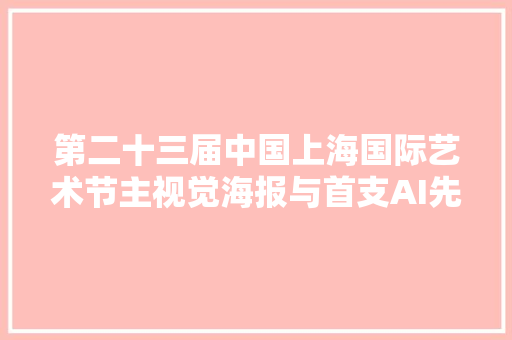 第二十三届中国上海国际艺术节主视觉海报与首支AI先导片宣告