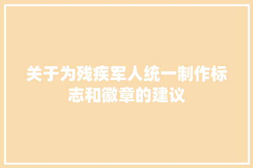 关于为残疾军人统一制作标志和徽章的建议