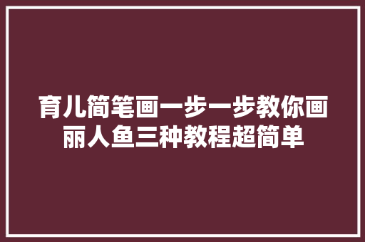 育儿简笔画一步一步教你画丽人鱼三种教程超简单