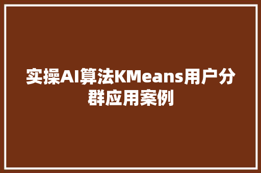 实操AI算法KMeans用户分群应用案例