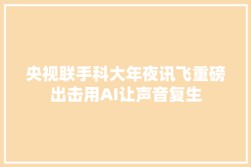 央视联手科大年夜讯飞重磅出击用AI让声音复生