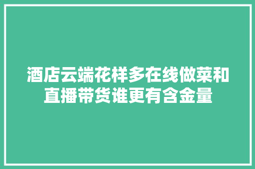 酒店云端花样多在线做菜和直播带货谁更有含金量